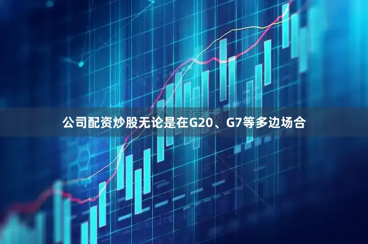 公司配资炒股无论是在G20、G7等多边场合
