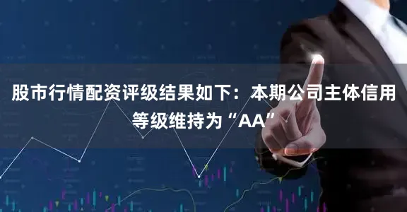 股市行情配资评级结果如下:本期公司主体信用等级维持为“AA”
