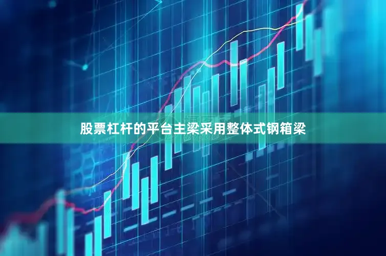 股票杠杆的平台主梁采用整体式钢箱梁
