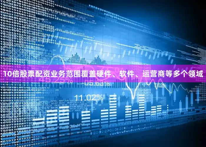 10倍股票配资业务范围覆盖硬件、软件、运营商等多个领域