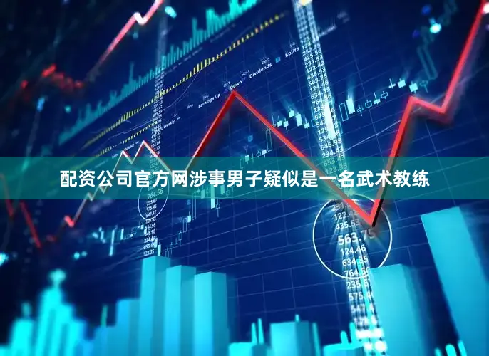 配资公司官方网涉事男子疑似是一名武术教练