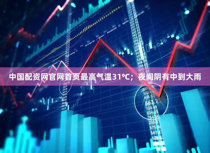 中国配资网官网首页最高气温31℃；夜间阴有中到大雨