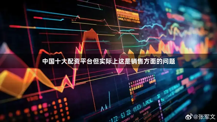 中国十大配资平台但实际上这是销售方面的问题