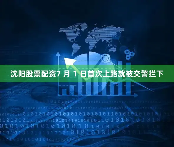 沈阳股票配资7 月 1 日首次上路就被交警拦下