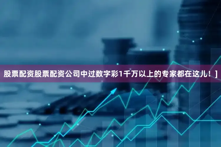 股票配资股票配资公司中过数字彩1千万以上的专家都在这儿！]