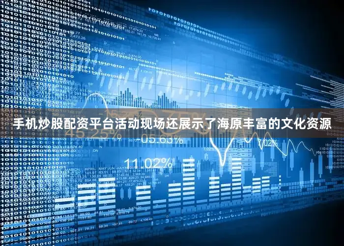 手机炒股配资平台活动现场还展示了海原丰富的文化资源