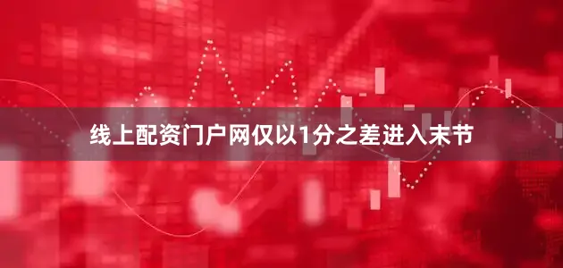 线上配资门户网仅以1分之差进入末节
