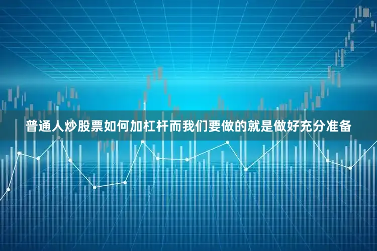 普通人炒股票如何加杠杆而我们要做的就是做好充分准备