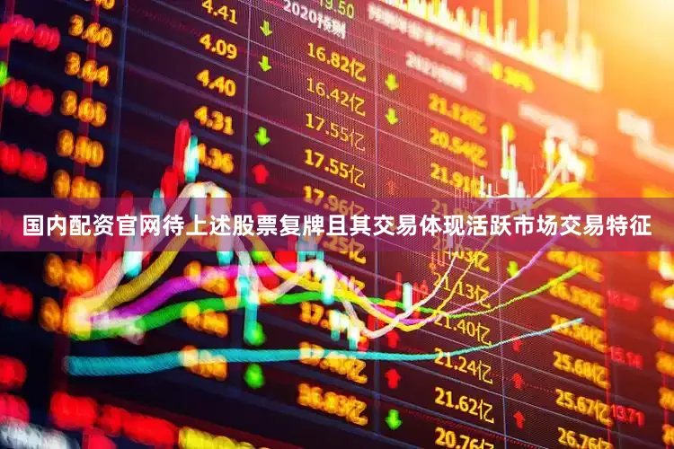 国内配资官网待上述股票复牌且其交易体现活跃市场交易特征