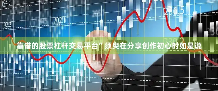 靠谱的股票杠杆交易平台”须臾在分享创作初心时如是说