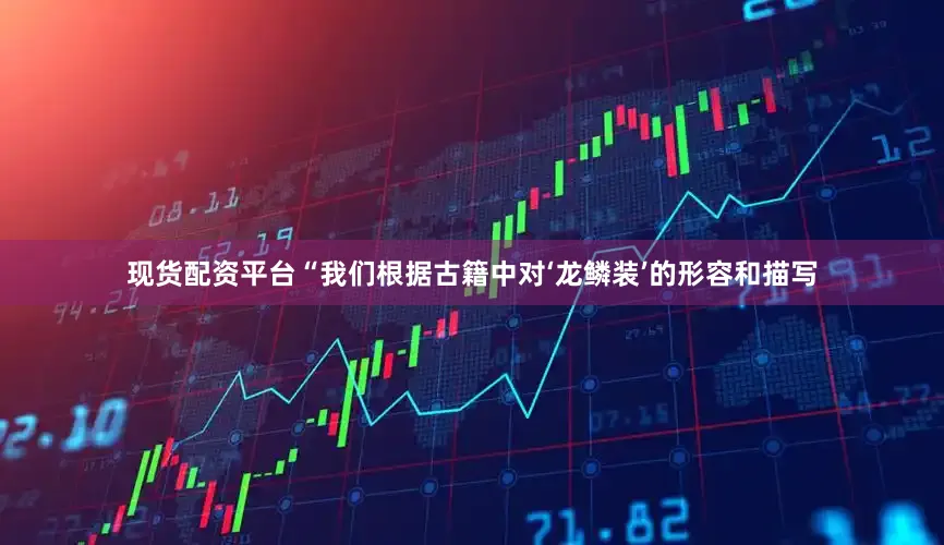 现货配资平台“我们根据古籍中对‘龙鳞装’的形容和描写