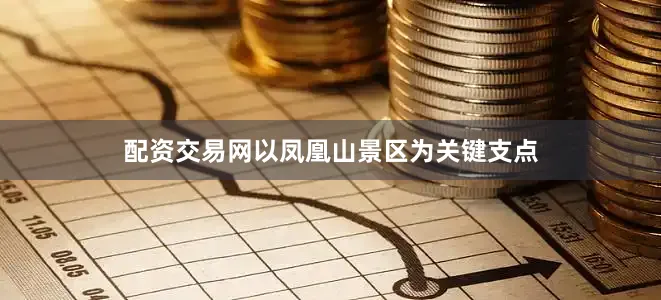 配资交易网以凤凰山景区为关键支点