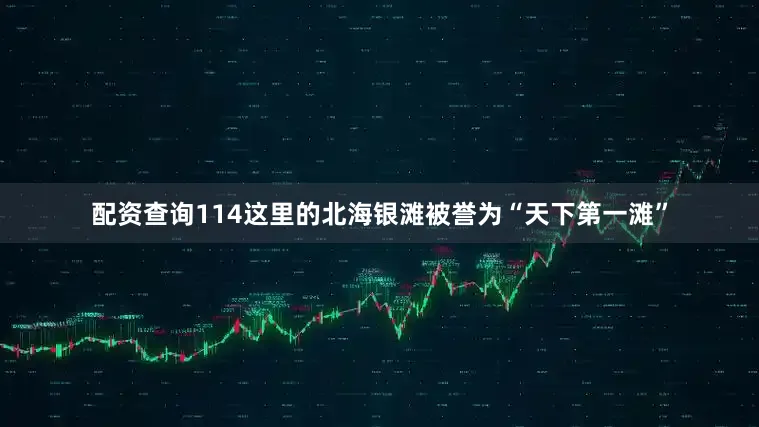 配资查询114这里的北海银滩被誉为“天下第一滩”