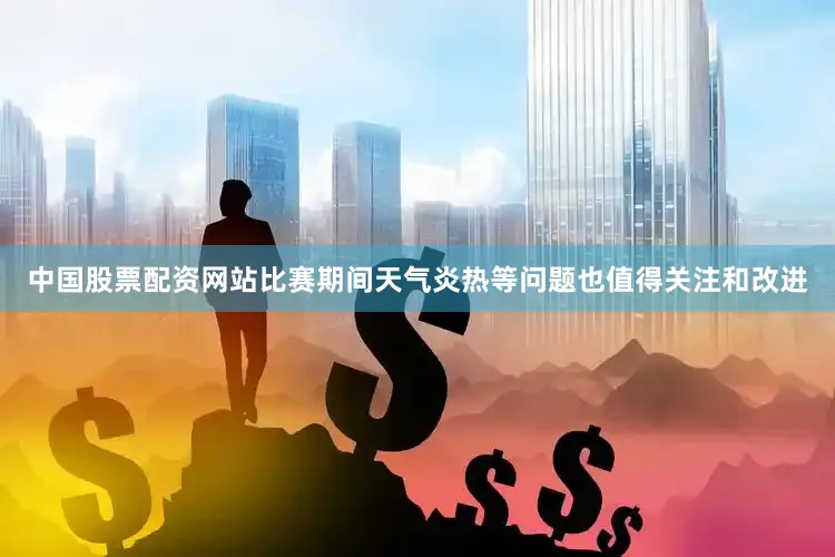 中国股票配资网站比赛期间天气炎热等问题也值得关注和改进