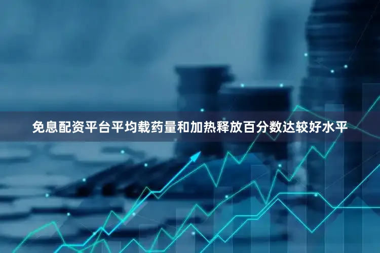 免息配资平台平均载药量和加热释放百分数达较好水平