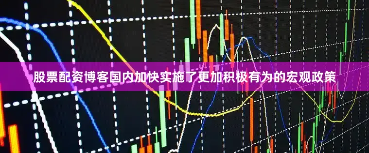 股票配资博客国内加快实施了更加积极有为的宏观政策