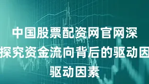 中国股票配资网官网深入探究资金流向背后的驱动因素
