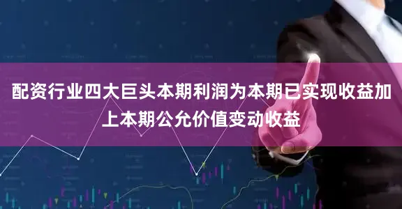 配资行业四大巨头本期利润为本期已实现收益加上本期公允价值变动收益