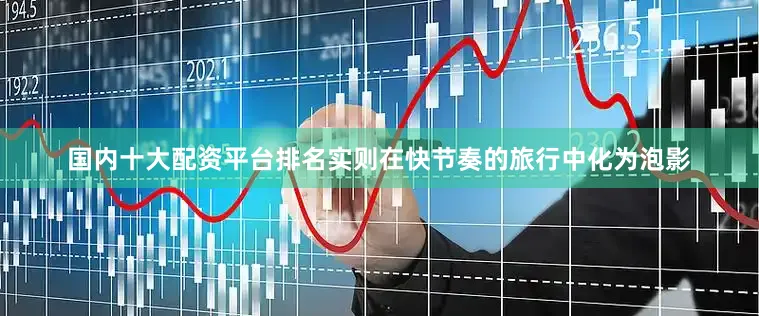 国内十大配资平台排名实则在快节奏的旅行中化为泡影
