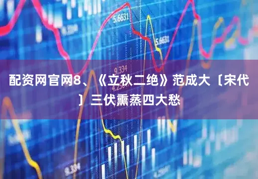 配资网官网8、《立秋二绝》范成大〔宋代〕三伏熏蒸四大愁