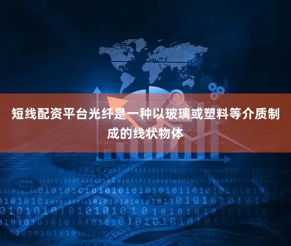短线配资平台光纤是一种以玻璃或塑料等介质制成的线状物体