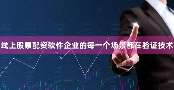 线上股票配资软件企业的每一个场景都在验证技术