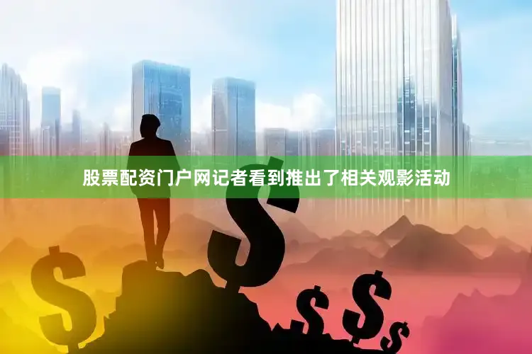股票配资门户网记者看到推出了相关观影活动