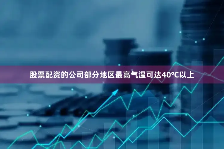 股票配资的公司部分地区最高气温可达40℃以上