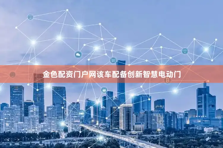 金色配资门户网该车配备创新智慧电动门