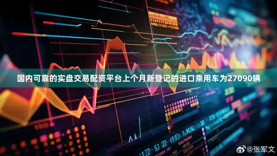国内可靠的实盘交易配资平台上个月新登记的进口乘用车为27090辆
