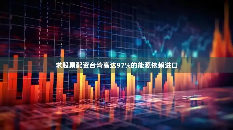 求股票配资台湾高达97%的能源依赖进口