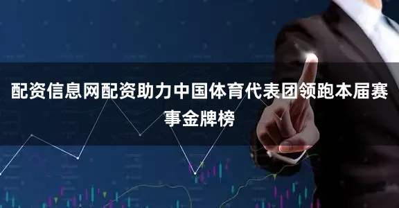 配资信息网配资助力中国体育代表团领跑本届赛事金牌榜