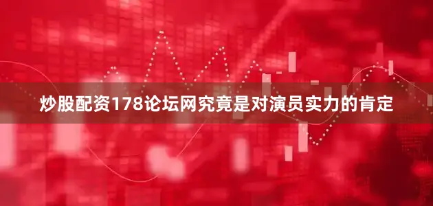 炒股配资178论坛网究竟是对演员实力的肯定