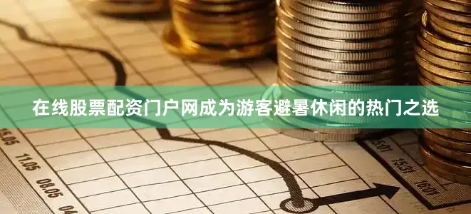 在线股票配资门户网成为游客避暑休闲的热门之选