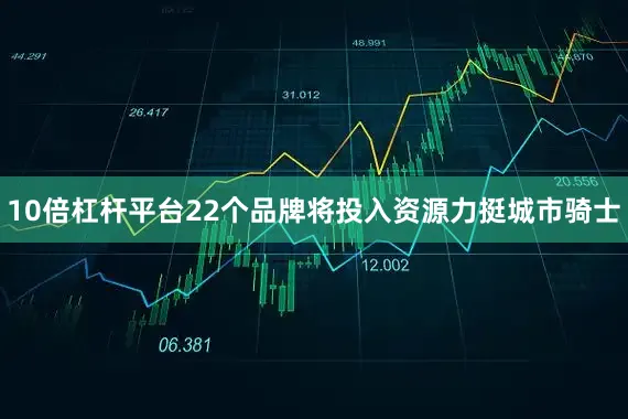 10倍杠杆平台22个品牌将投入资源力挺城市骑士