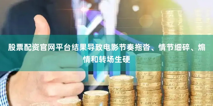 股票配资官网平台结果导致电影节奏拖沓、情节细碎、煽情和转场生硬