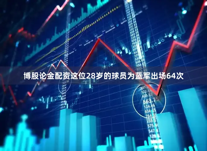 博股论金配资这位28岁的球员为蓝军出场64次