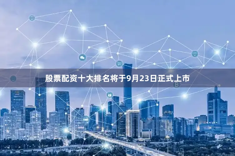 股票配资十大排名将于9月23日正式上市
