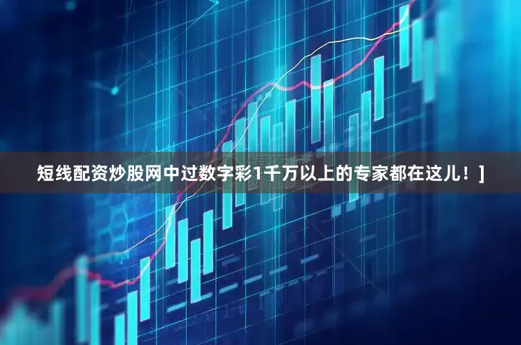 短线配资炒股网中过数字彩1千万以上的专家都在这儿！]