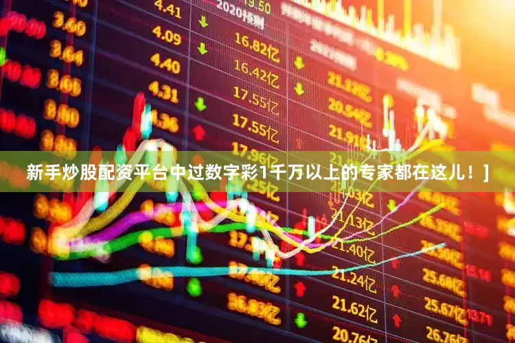 新手炒股配资平台中过数字彩1千万以上的专家都在这儿！]