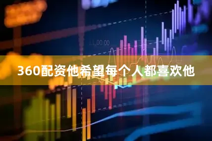 360配资他希望每个人都喜欢他