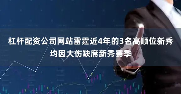 杠杆配资公司网站雷霆近4年的3名高顺位新秀均因大伤缺席新秀赛季