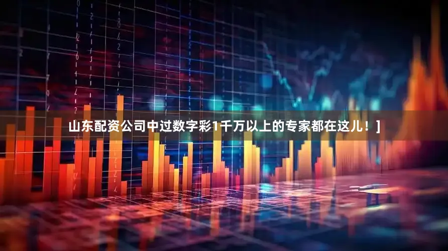 山东配资公司中过数字彩1千万以上的专家都在这儿！]