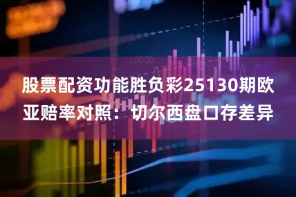 股票配资功能胜负彩25130期欧亚赔率对照：切尔西盘口存差异