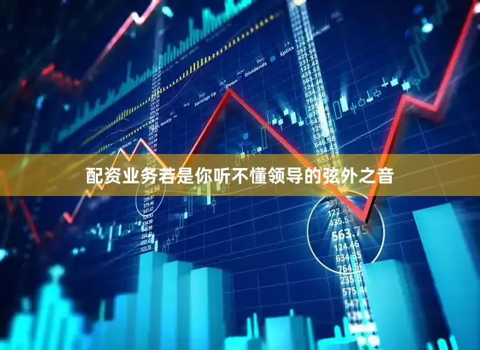 配资业务若是你听不懂领导的弦外之音