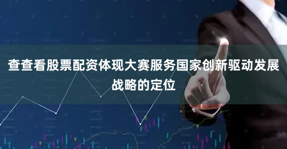 查查看股票配资体现大赛服务国家创新驱动发展战略的定位