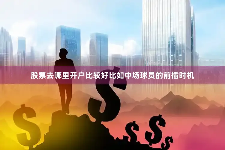 股票去哪里开户比较好比如中场球员的前插时机