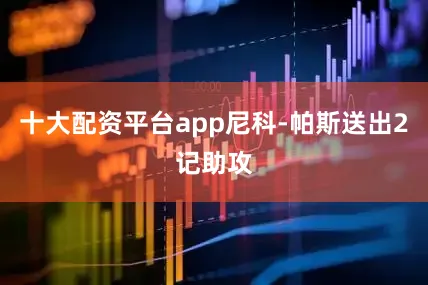 十大配资平台app尼科-帕斯送出2记助攻