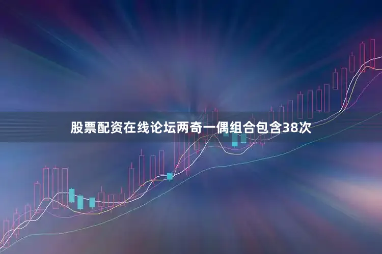 股票配资在线论坛两奇一偶组合包含38次