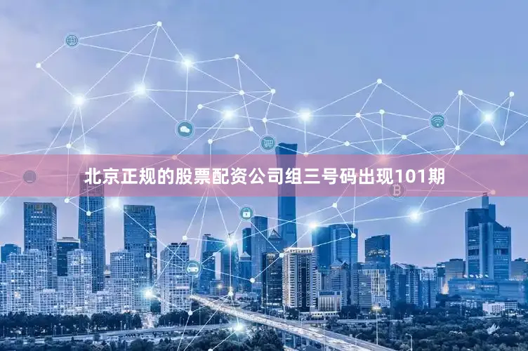北京正规的股票配资公司组三号码出现101期